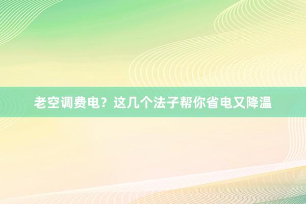 老空调费电？这几个法子帮你省电又降温