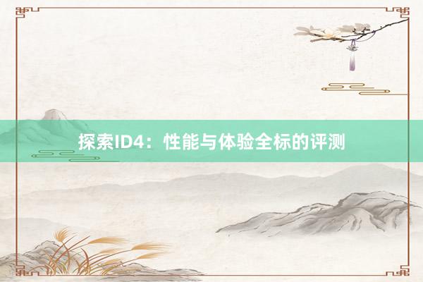 探索ID4：性能与体验全标的评测